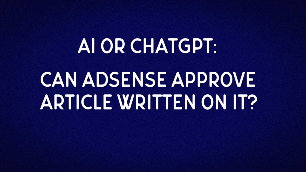 AI or ChatGPT: Can Adsense Approve Article Written on it?