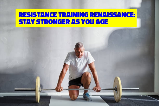 Resistance Training Renaissance: Stay Stronger as You Age