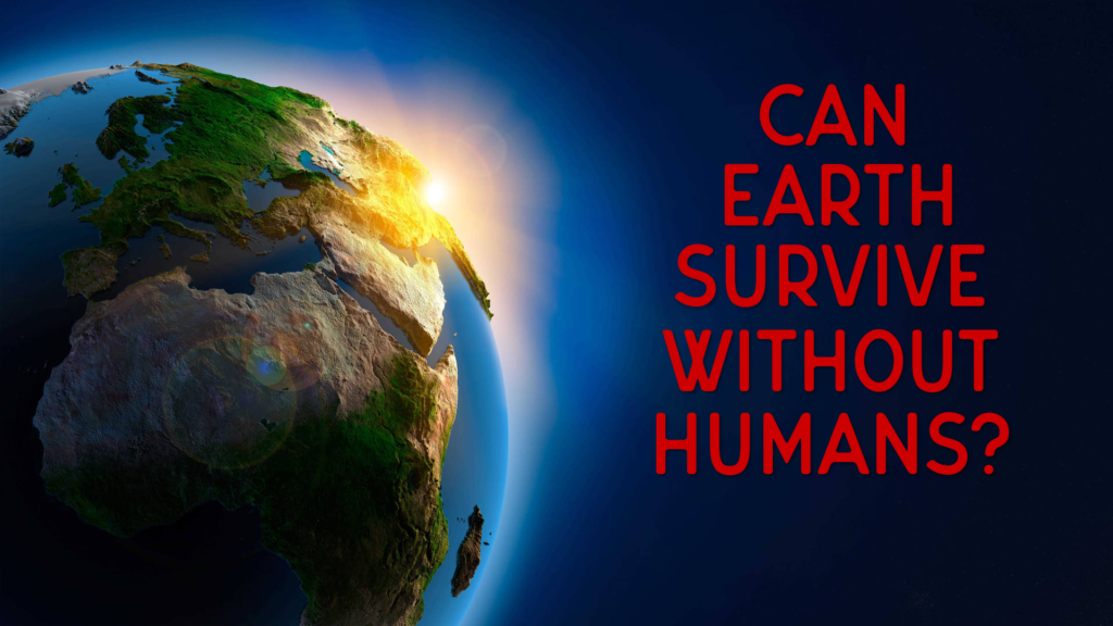 Can Earth survive without Humans?