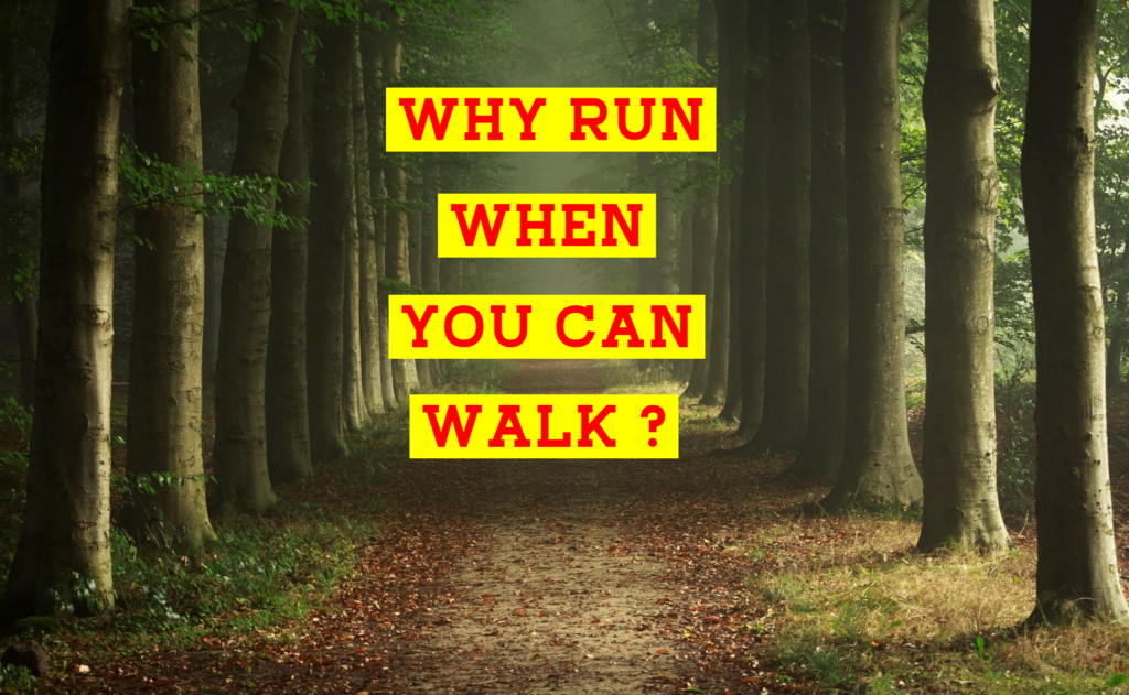 Why Run When You Can Walk ?