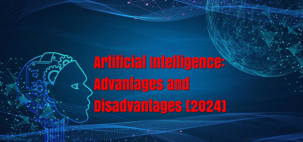 Artificial Intelligence: Advantages and Disadvantages [2024]