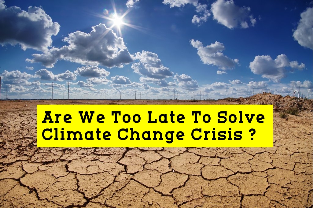 Are We Too Late To Solve Climate Change Crisis ?